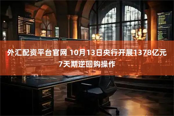 外汇配资平台官网 10月13日央行开展1378亿元7天期逆回购操作