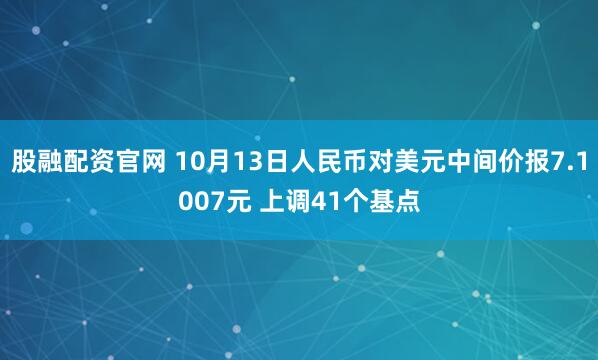 股融配资官网 10月13日人民币对美元中间价报7.1007元 上调41个基点