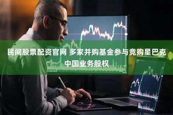 民间股票配资官网 多家并购基金参与竞购星巴克中国业务股权
