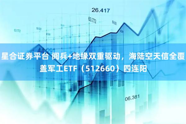 星合证券平台 阅兵+地缘双重驱动，海陆空天信全覆盖军工ETF（512660）四连阳