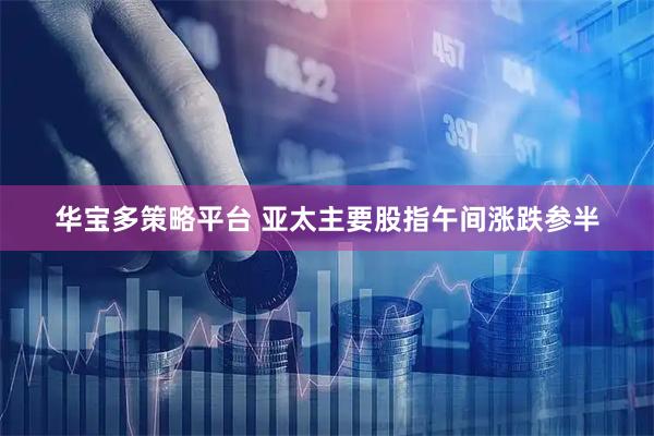 华宝多策略平台 亚太主要股指午间涨跌参半