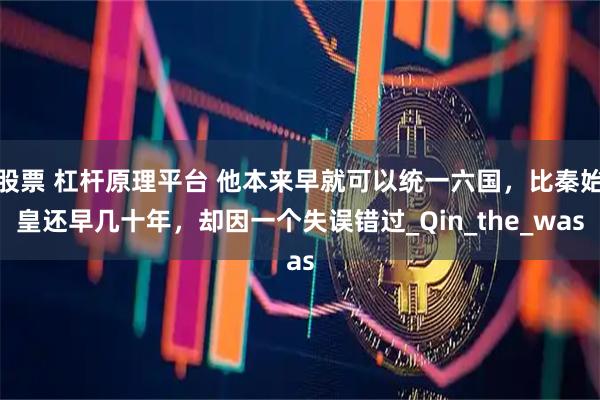 股票 杠杆原理平台 他本来早就可以统一六国，比秦始皇还早几十年，却因一个失误错过_Qin_the_was