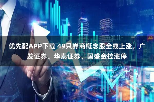 优先配APP下载 49只券商概念股全线上涨，广发证券、华泰证券、国盛金控涨停
