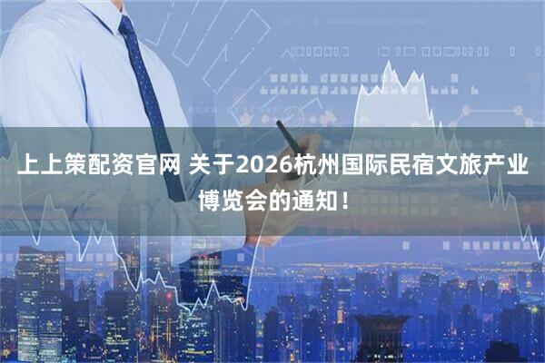 上上策配资官网 关于2026杭州国际民宿文旅产业博览会的通知！