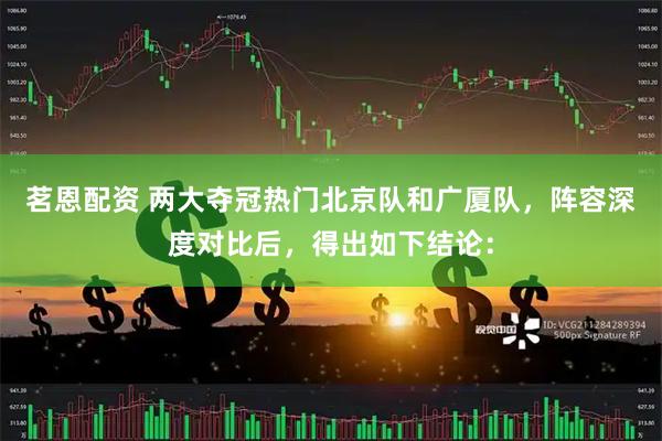 茗恩配资 两大夺冠热门北京队和广厦队，阵容深度对比后，得出如下结论：