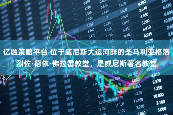 亿融策略平台 位于威尼斯大运河畔的圣马利亚格洛烈佐·德依·佛拉雷教堂，是威尼斯著名教堂