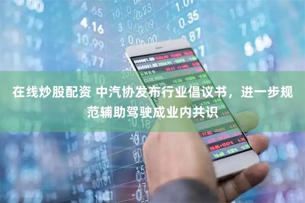 在线炒股配资 中汽协发布行业倡议书，进一步规范辅助驾驶成业内共识