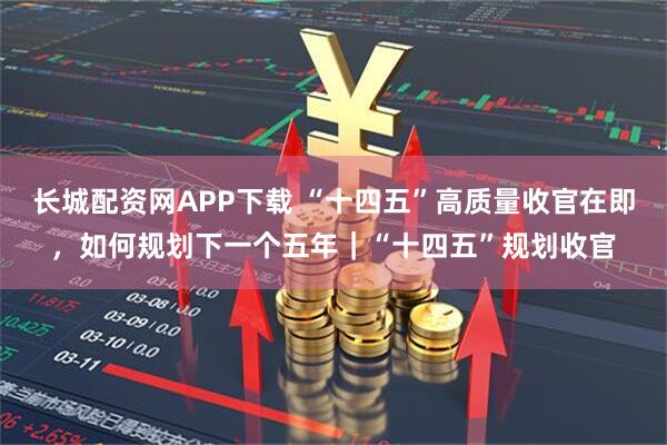 长城配资网APP下载 “十四五”高质量收官在即，如何规划下一个五年｜“十四五”规划收官