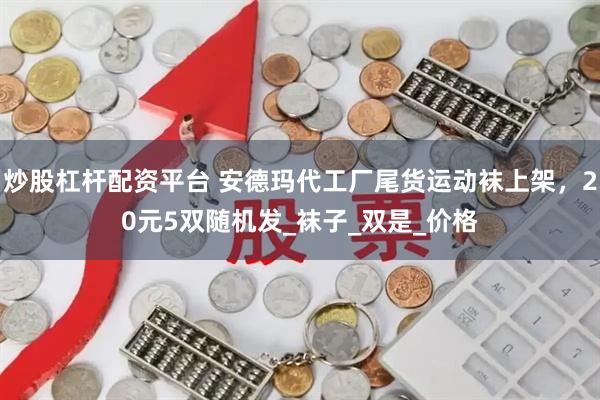 炒股杠杆配资平台 安德玛代工厂尾货运动袜上架，20元5双随机发_袜子_双是_价格