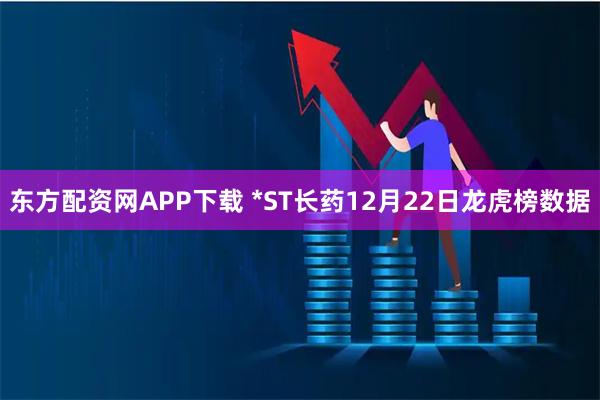 东方配资网APP下载 *ST长药12月22日龙虎榜数据