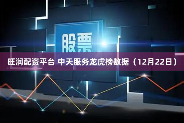 旺润配资平台 中天服务龙虎榜数据（12月22日）
