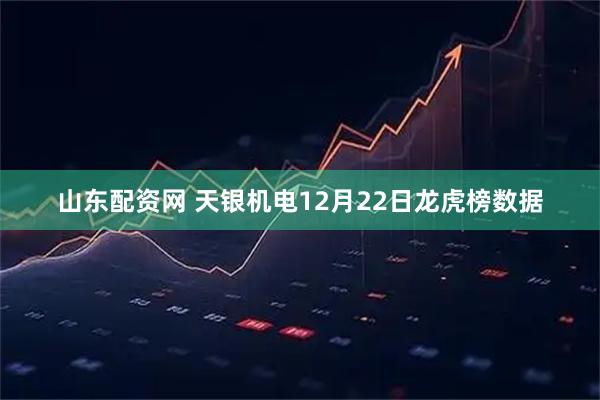 山东配资网 天银机电12月22日龙虎榜数据